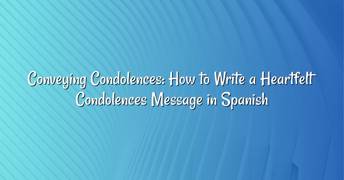 Conveying Condolences: How to Write a Heartfelt Condolences Message in Spanish