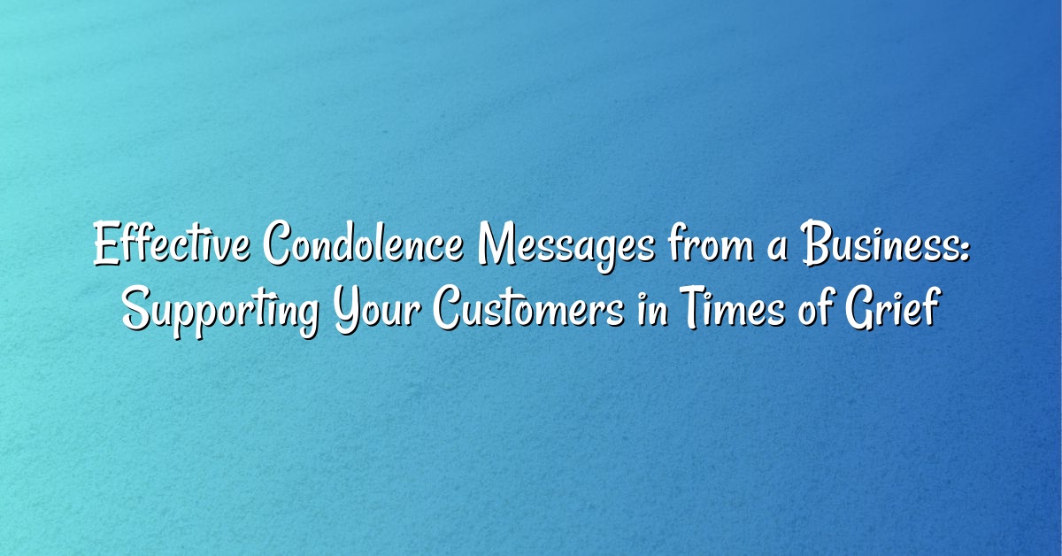 Effective Condolence Messages from a Business: Supporting Your Customers in Times of Grief