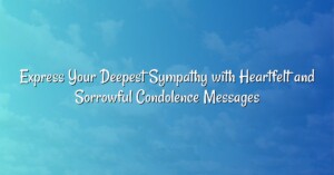 Express Your Deepest Sympathy with Heartfelt and Sorrowful Condolence Messages