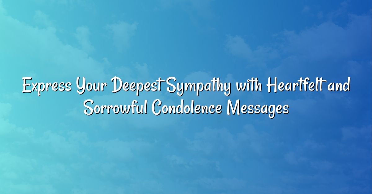 Express Your Deepest Sympathy with Heartfelt and Sorrowful Condolence Messages