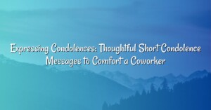 Expressing Condolences: Thoughtful Short Condolence Messages to Comfort a Coworker