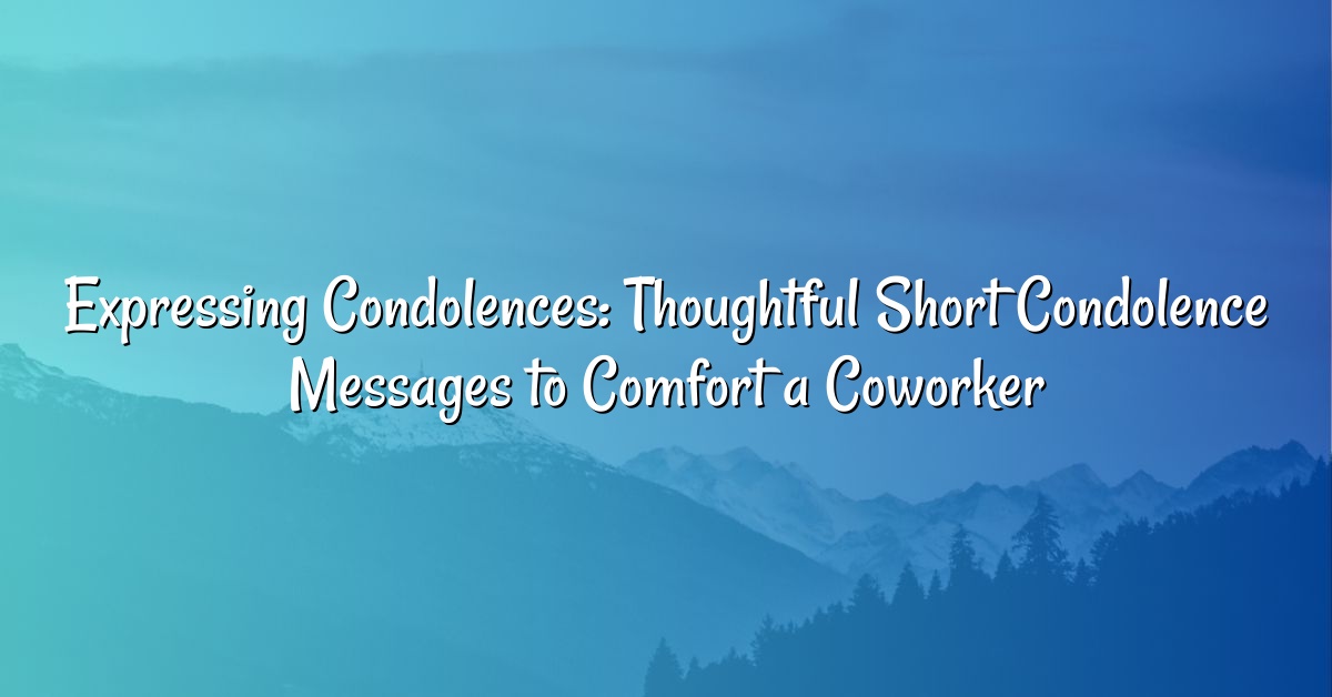 Expressing Condolences: Thoughtful Short Condolence Messages to Comfort a Coworker