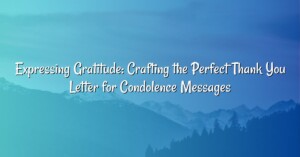 Expressing Gratitude: Crafting the Perfect Thank You Letter for Condolence Messages