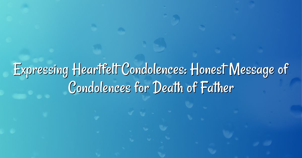 Expressing Heartfelt Condolences: Honest Message of Condolences for Death of Father