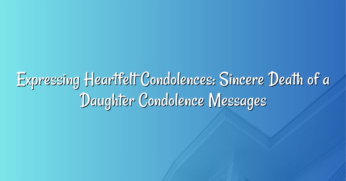 Expressing Heartfelt Condolences: Sincere Death of a Daughter Condolence Messages