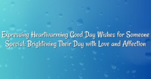 Expressing Heartwarming Good Day Wishes for Someone Special: Brightening Their Day with Love and Affection