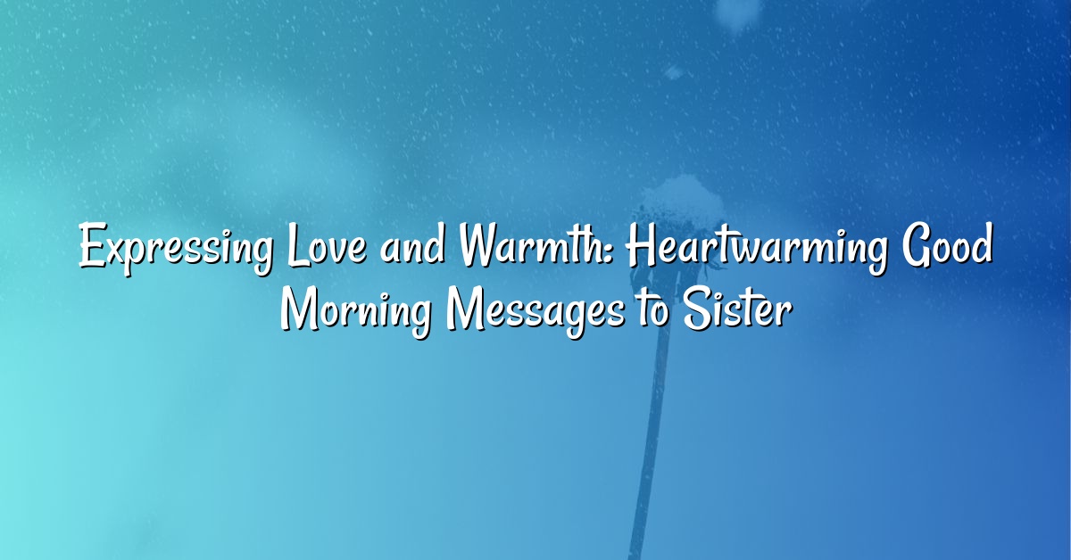 Expressing Love and Warmth: Heartwarming Good Morning Messages to Sister