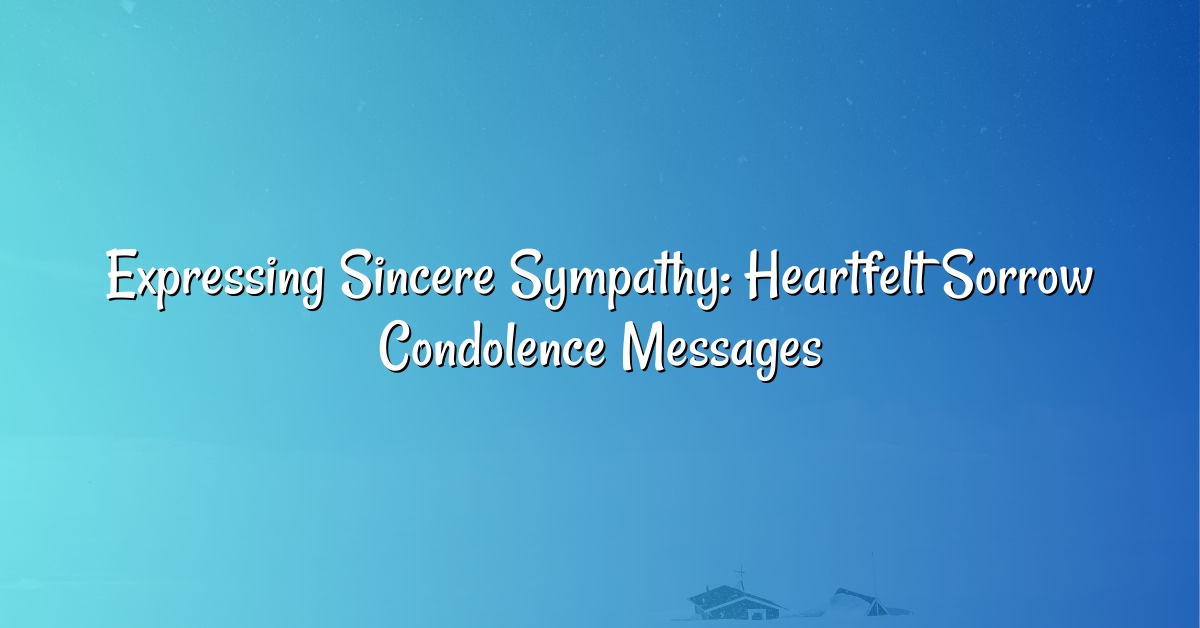 Expressing Sincere Sympathy: Heartfelt Sorrow Condolence Messages