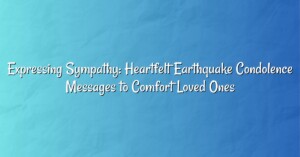 Expressing Sympathy: Heartfelt Earthquake Condolence Messages to Comfort Loved Ones