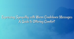 Expressing Sympathy with Warm Condolence Messages: A Guide to Offering Comfort