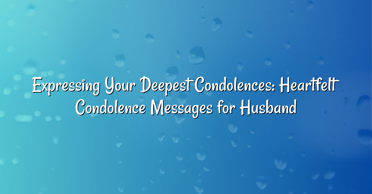 Expressing Your Deepest Condolences: Heartfelt Condolence Messages for Husband