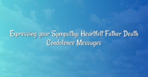 Expressing your Sympathy: Heartfelt Father Death Condolence Messages