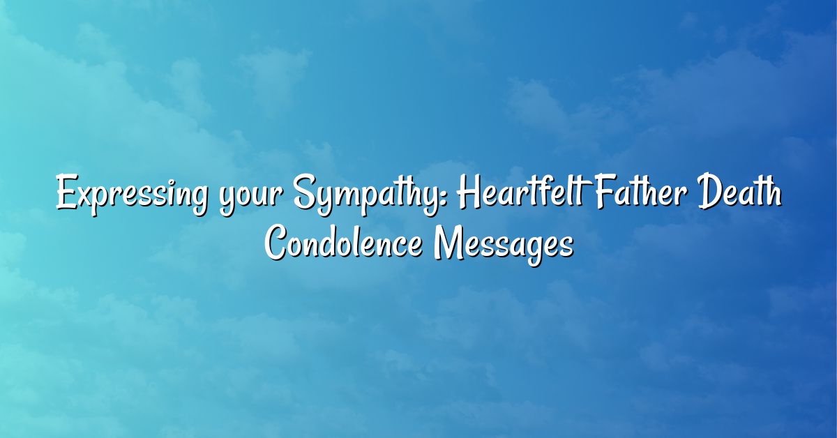 Expressing your Sympathy: Heartfelt Father Death Condolence Messages