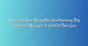 Expressing Your Sympathy: Heartwarming Dog Condolence Messages to Comfort Their Loss