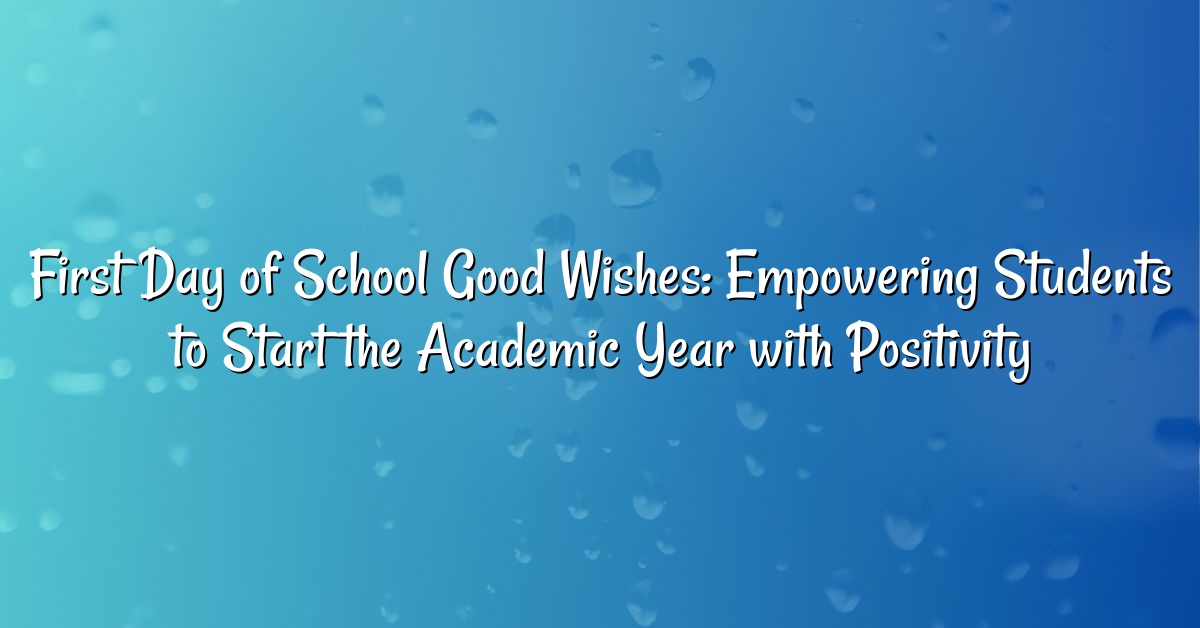 First Day of School Good Wishes: Empowering Students to Start the Academic Year with Positivity