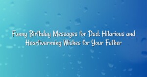 Funny Birthday Messages for Dad: Hilarious and Heartwarming Wishes for Your Father