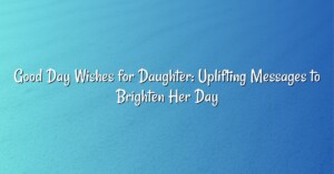 Good Day Wishes for Daughter: Uplifting Messages to Brighten Her Day