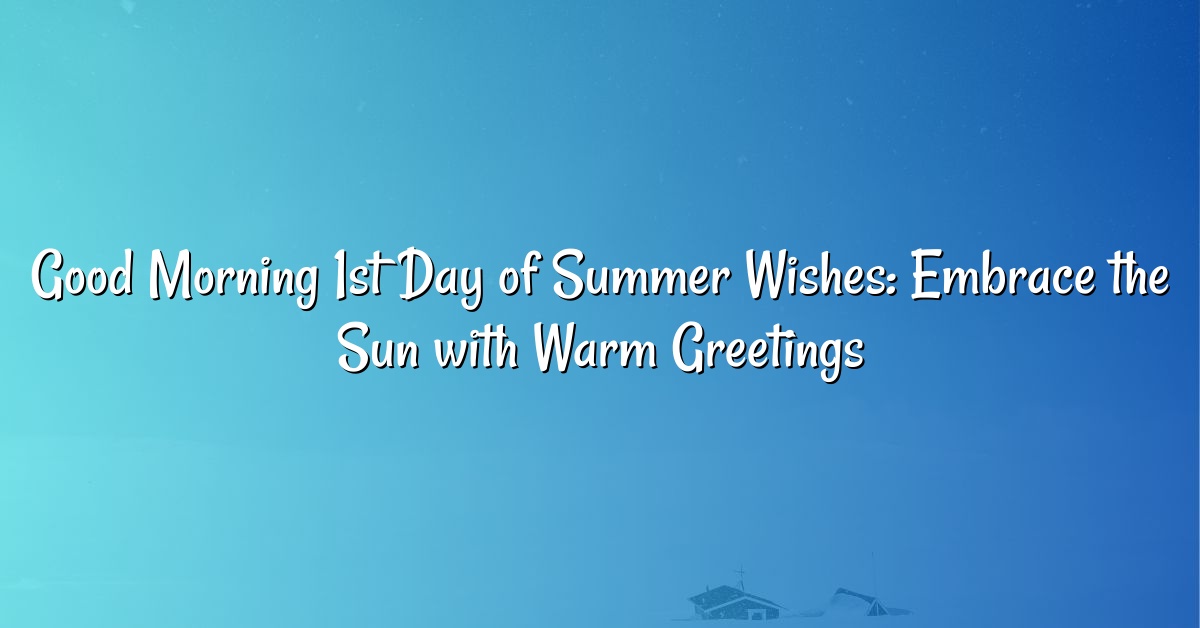 Good Morning 1st Day of Summer Wishes: Embrace the Sun with Warm Greetings