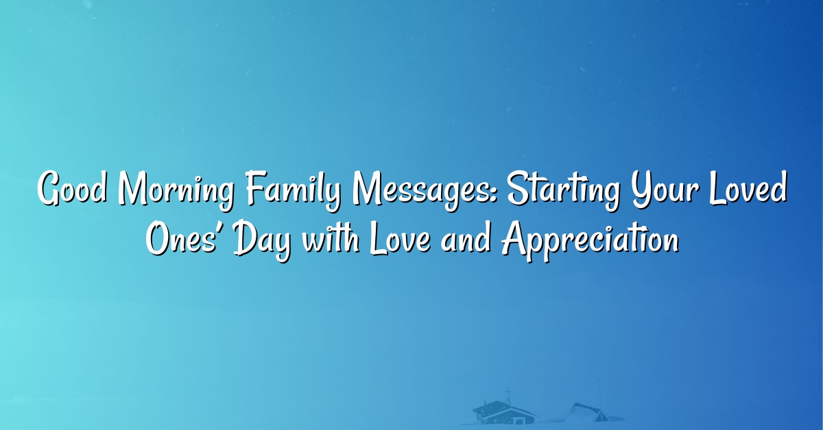 Good Morning Family Messages: Starting Your Loved Ones’ Day with Love and Appreciation