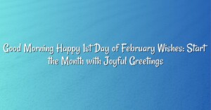 Good Morning Happy 1st Day of February Wishes: Start the Month with Joyful Greetings