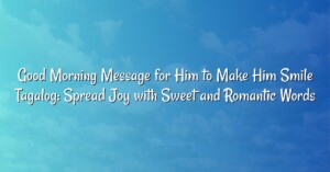 Good Morning Message for Him to Make Him Smile Tagalog: Spread Joy with Sweet and Romantic Words