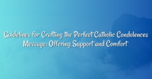 Guidelines for Crafting the Perfect Catholic Condolences Message: Offering Support and Comfort