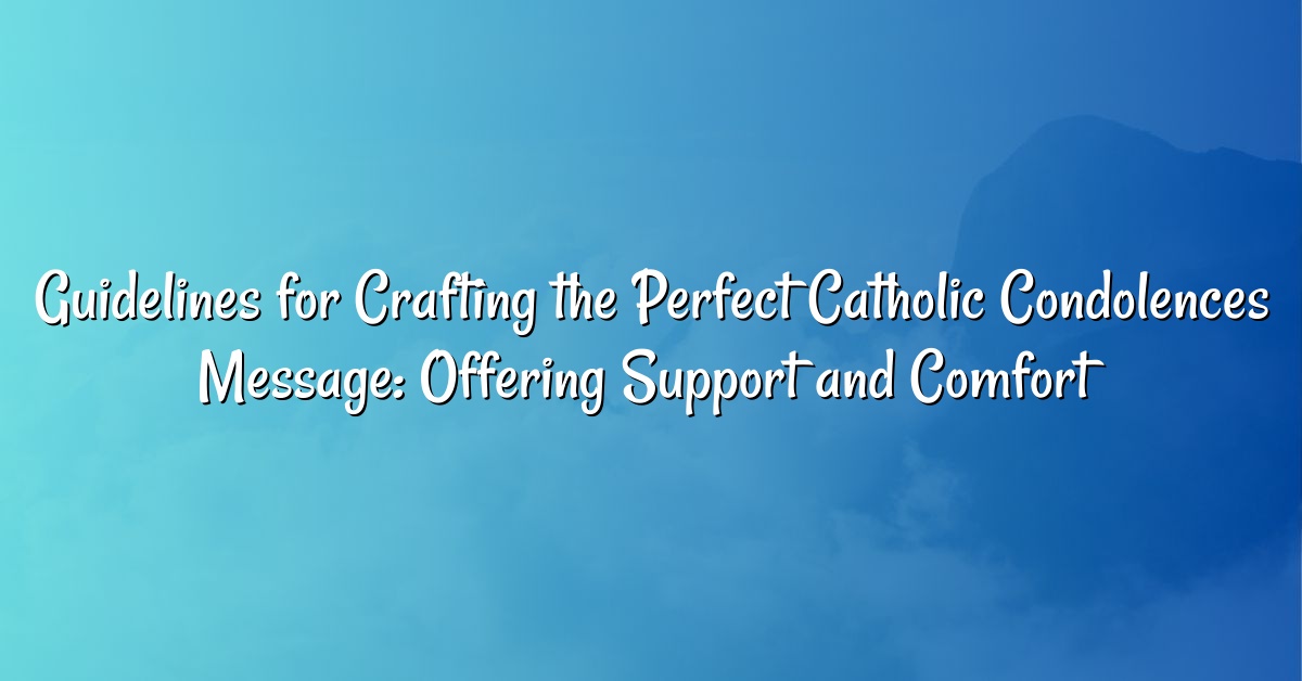 Guidelines for Crafting the Perfect Catholic Condolences Message: Offering Support and Comfort