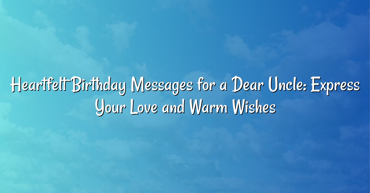 Heartfelt Birthday Messages for a Dear Uncle: Express Your Love and Warm Wishes