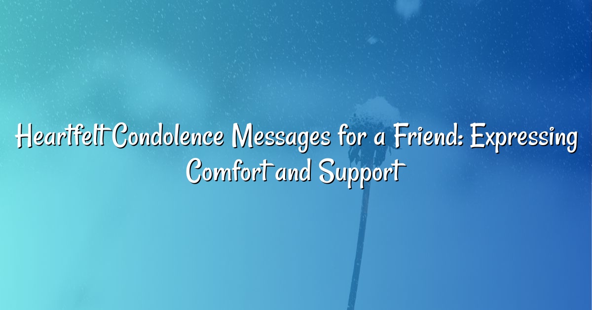 Heartfelt Condolence Messages for a Friend: Expressing Comfort and Support