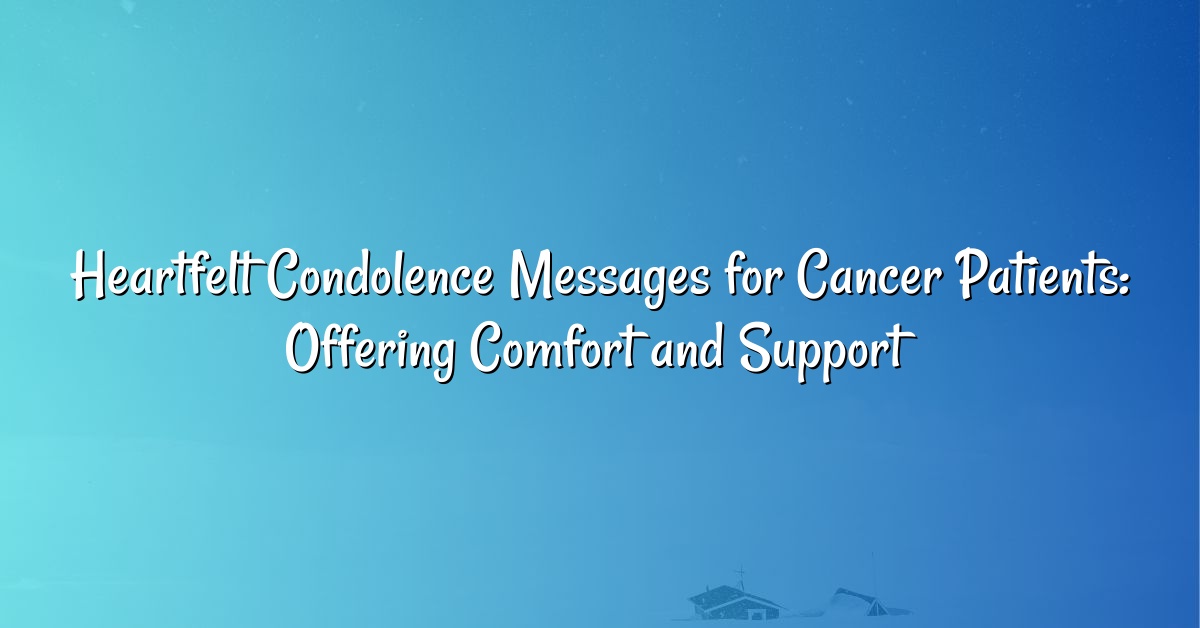 Heartfelt Condolence Messages for Cancer Patients: Offering Comfort and Support