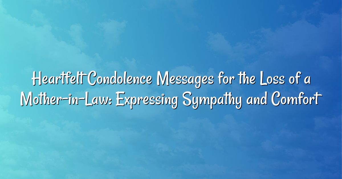 Heartfelt Condolence Messages for the Loss of a Mother-in-Law: Expressing Sympathy and Comfort