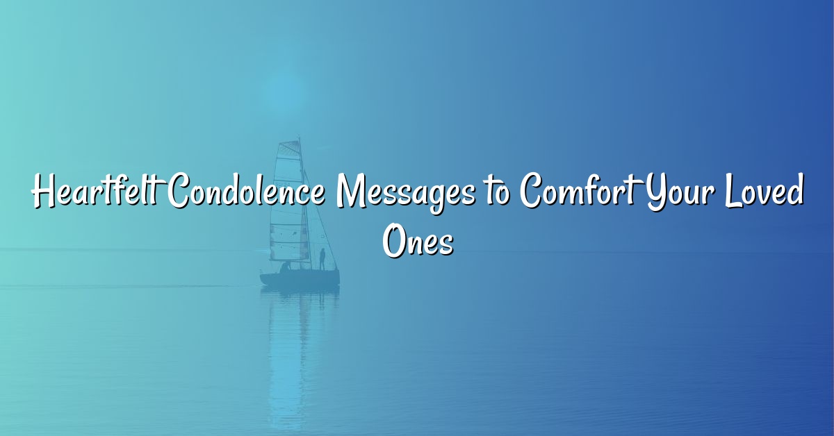 Heartfelt Condolence Messages to Comfort Your Loved Ones