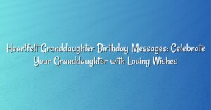 Heartfelt Granddaughter Birthday Messages: Celebrate Your Granddaughter with Loving Wishes