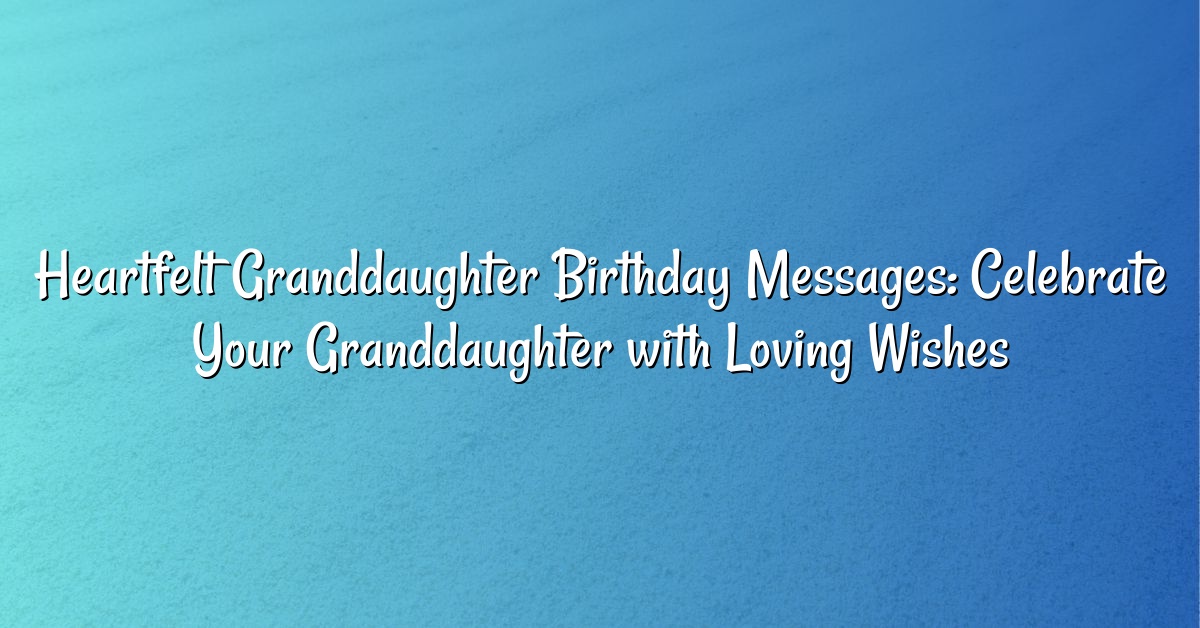 Heartfelt Granddaughter Birthday Messages: Celebrate Your Granddaughter with Loving Wishes