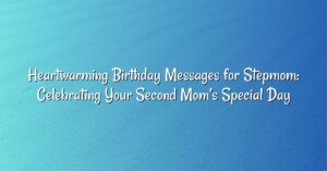 Heartwarming Birthday Messages for Stepmom: Celebrating Your Second Mom’s Special Day