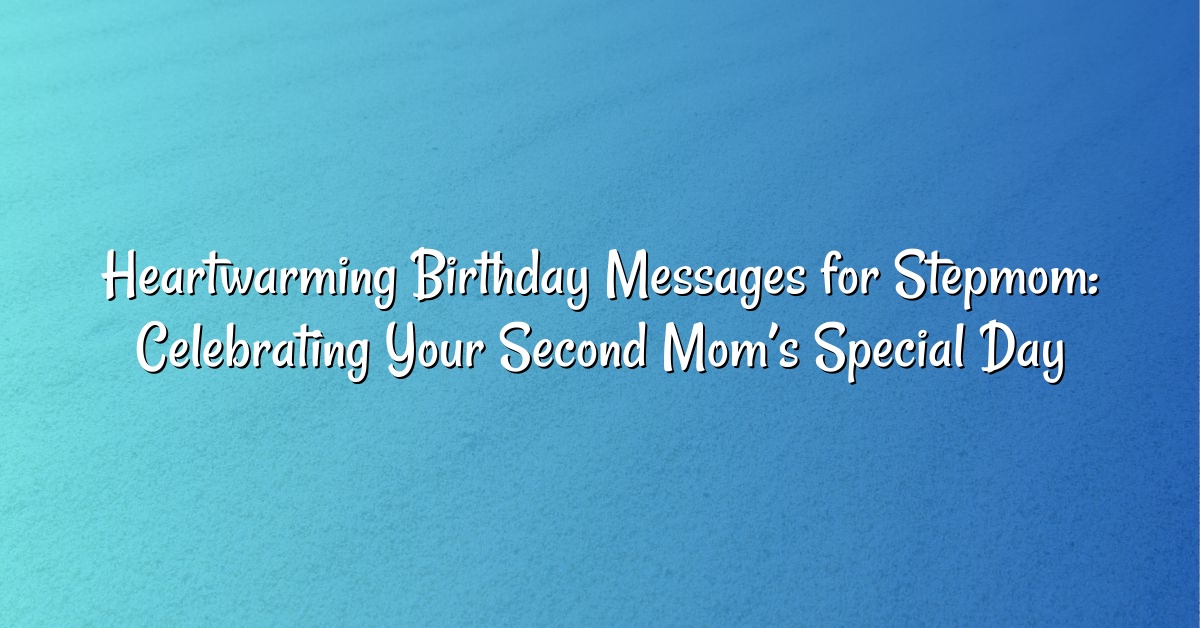 Heartwarming Birthday Messages for Stepmom: Celebrating Your Second Mom’s Special Day