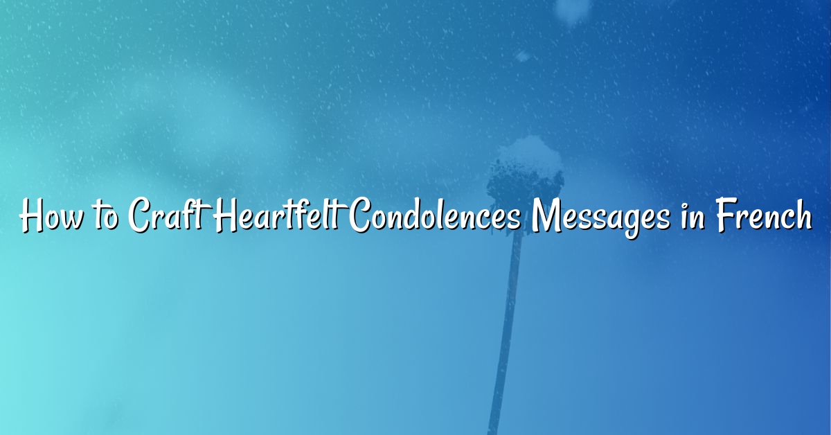 How to Craft Heartfelt Condolences Messages in French