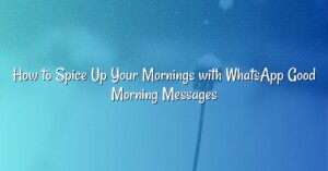 How to Spice Up Your Mornings with WhatsApp Good Morning Messages