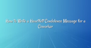 How to Write a Heartfelt Condolence Message for a Coworker