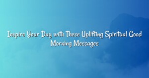 Inspire Your Day with These Uplifting Spiritual Good Morning Messages