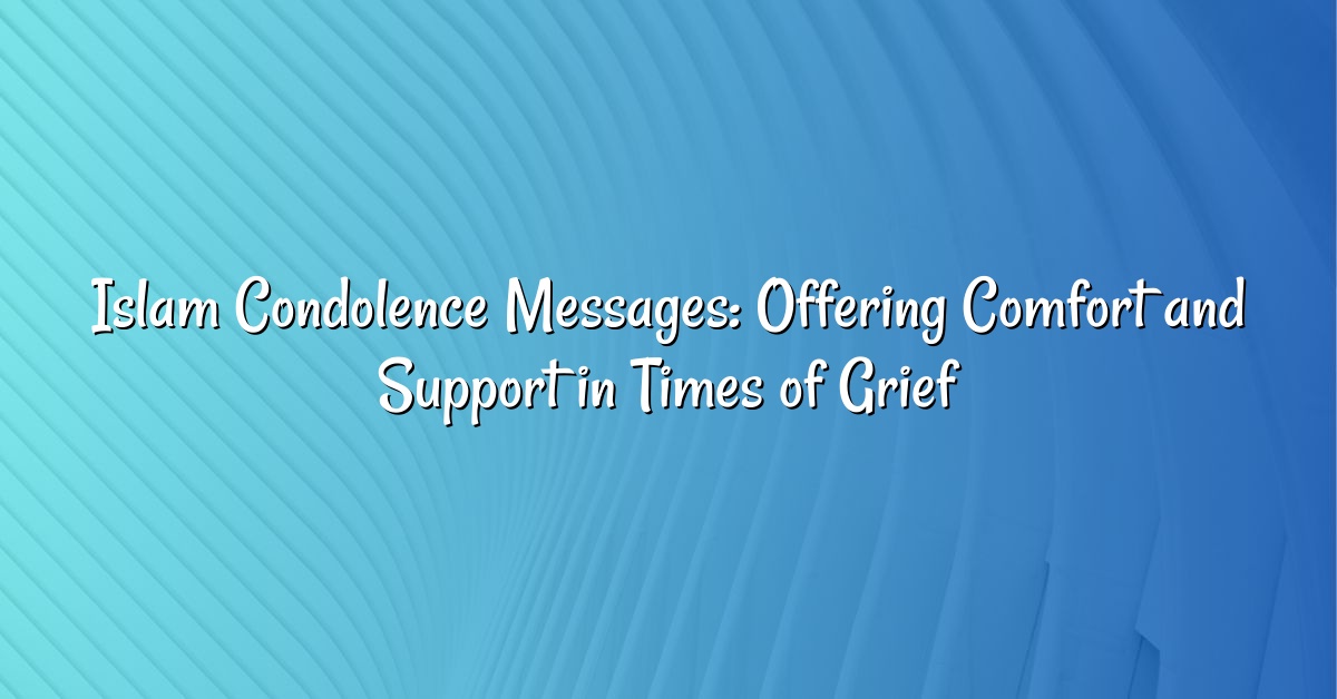 Islam Condolence Messages: Offering Comfort and Support in Times of Grief