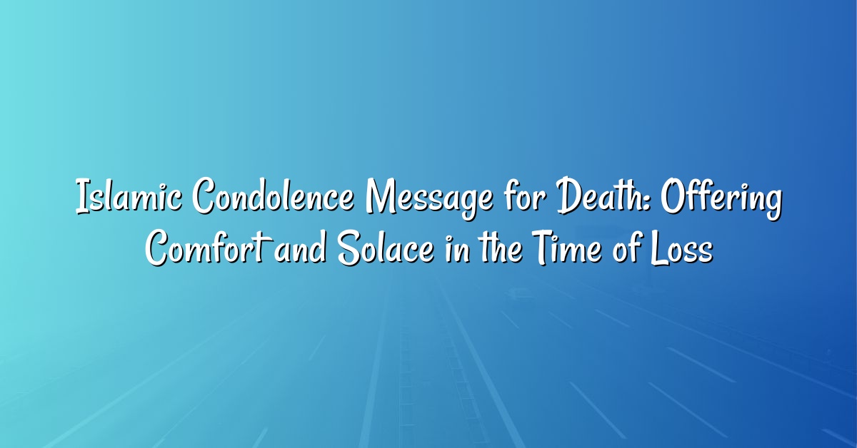 Islamic Condolence Message for Death: Offering Comfort and Solace in the Time of Loss