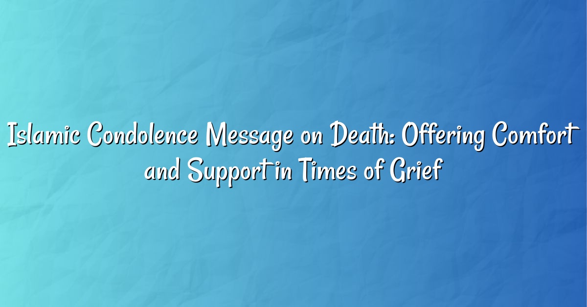 Islamic Condolence Message on Death: Offering Comfort and Support in Times of Grief