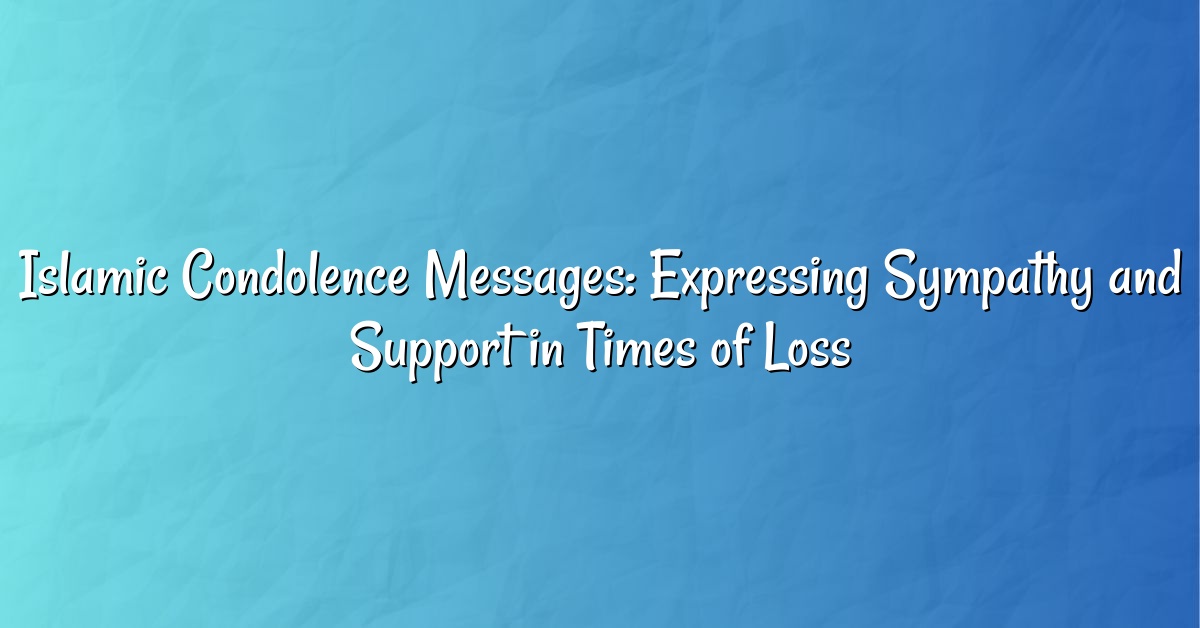 Islamic Condolence Messages: Expressing Sympathy and Support in Times of Loss