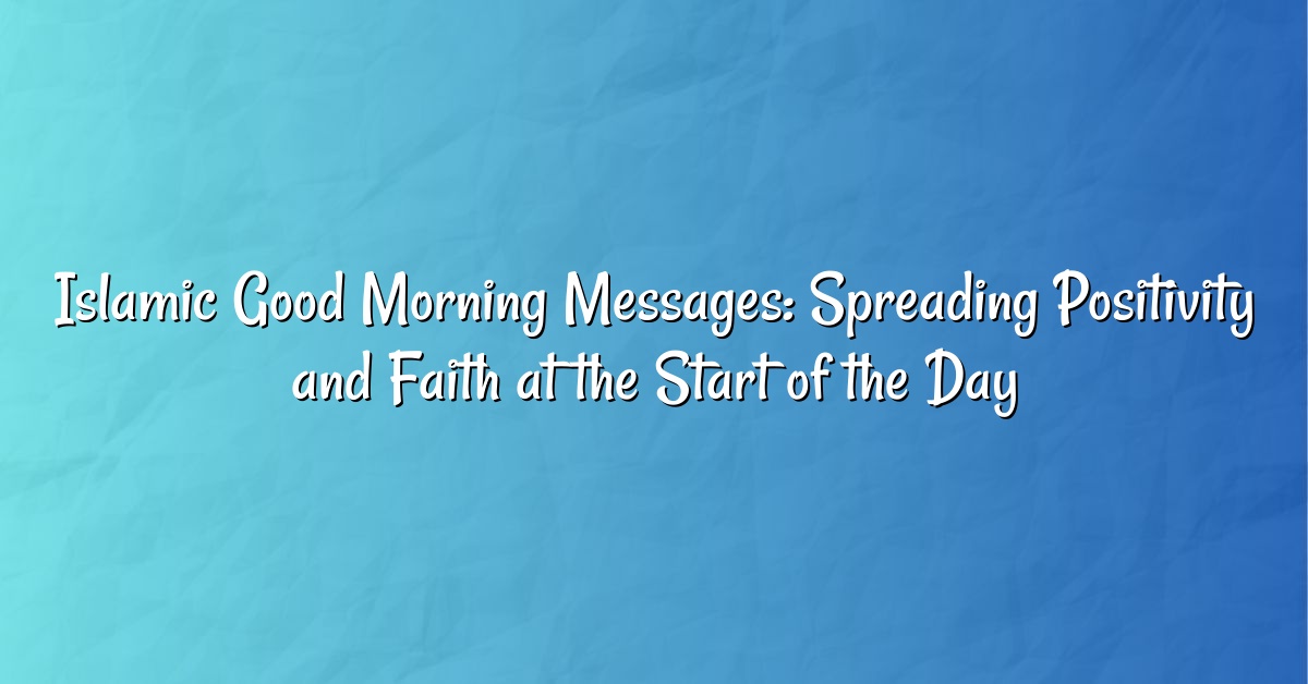 Islamic Good Morning Messages: Spreading Positivity and Faith at the Start of the Day