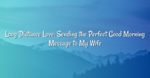 Long Distance Love: Sending the Perfect Good Morning Message to My Wife