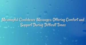 Meaningful Condolence Messages: Offering Comfort and Support During Difficult Times