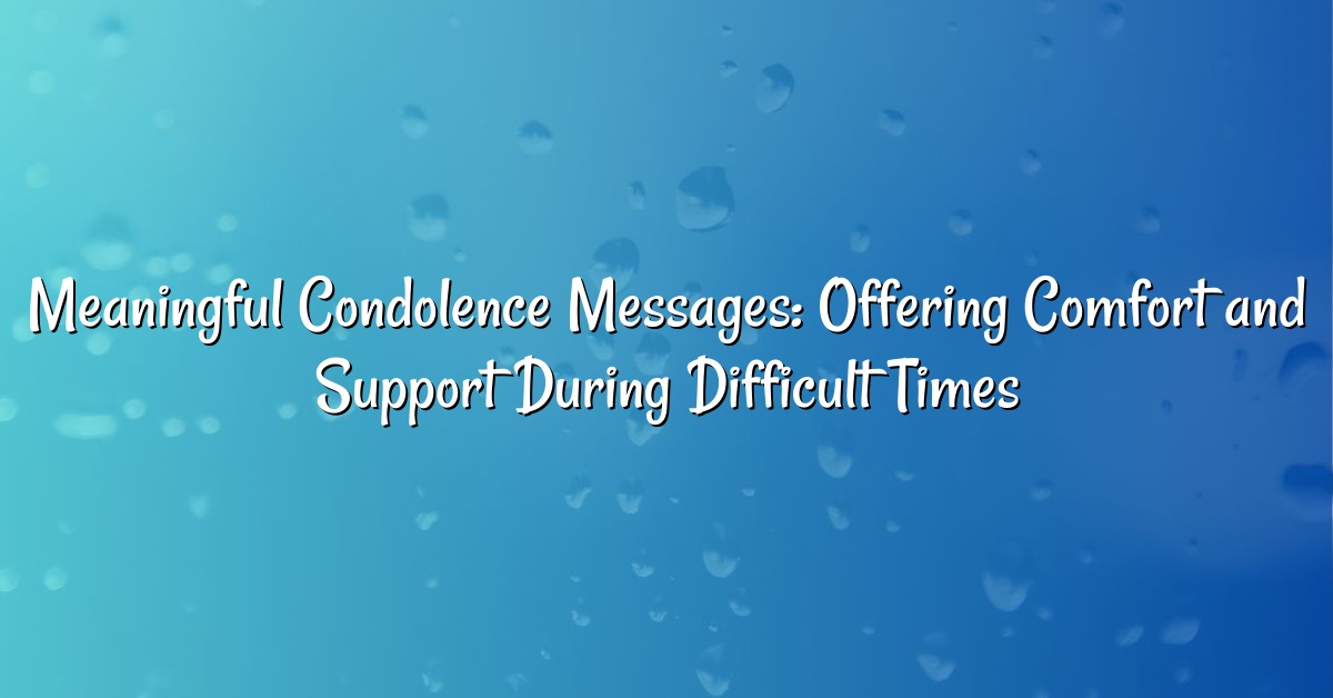 Meaningful Condolence Messages: Offering Comfort and Support During Difficult Times