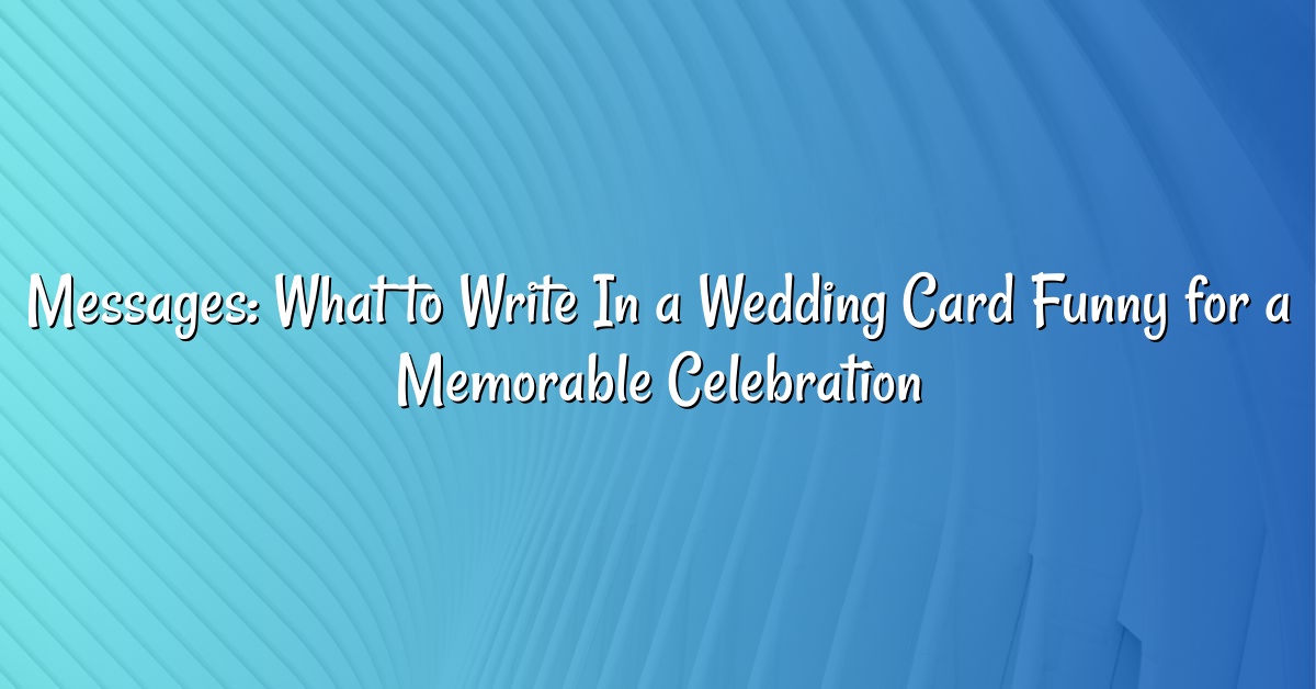 Messages: What to Write In a Wedding Card Funny for a Memorable Celebration