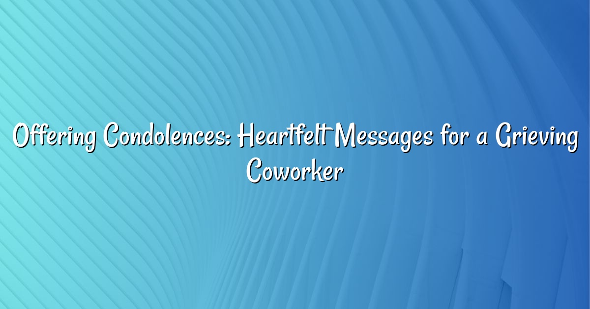 Offering Condolences: Heartfelt Messages for a Grieving Coworker